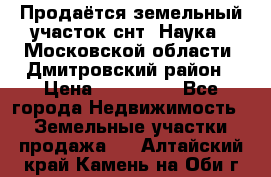 Продаётся земельный участок снт “Наука-1“Московской области, Дмитровский район › Цена ­ 260 000 - Все города Недвижимость » Земельные участки продажа   . Алтайский край,Камень-на-Оби г.